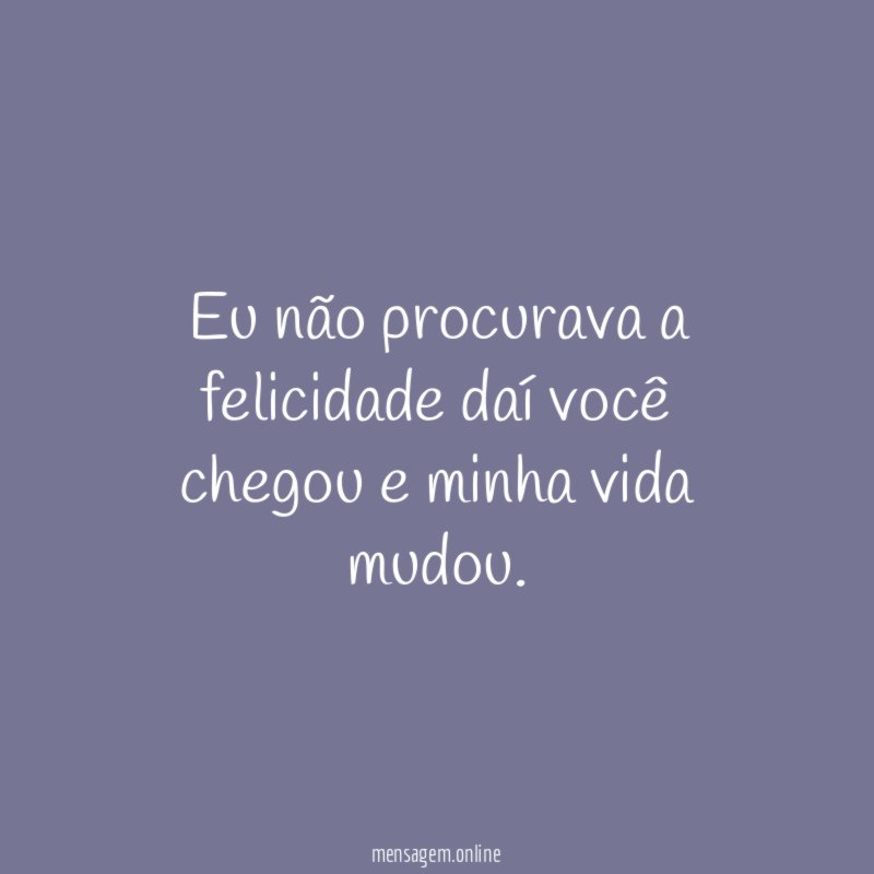 Eu não procurava a felicidade daí você chegou