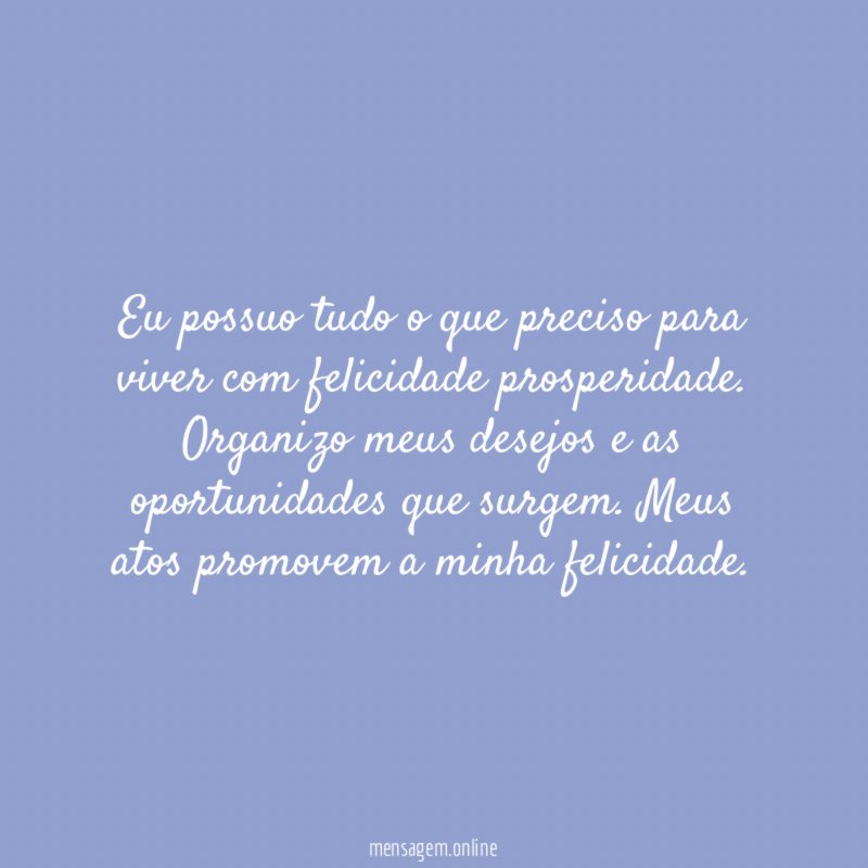 Eu possuo tudo o que preciso para viver com felicidade prosperidade
