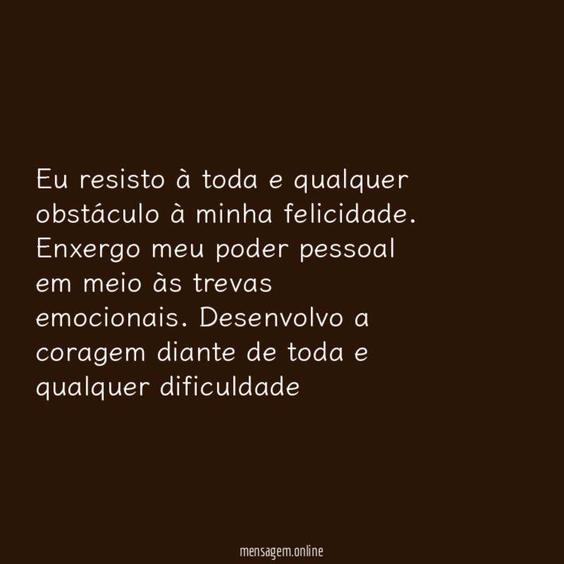 Eu resisto à toda e qualquer obstáculo à minha felicidade