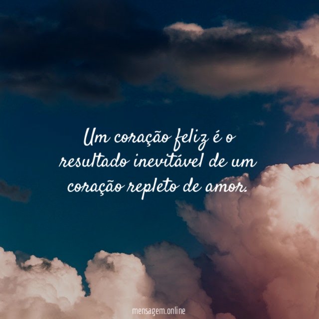 Um coração feliz é o resultado inevitável de