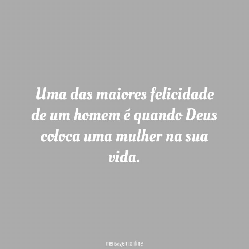 Uma das maiores felicidade de um homem é