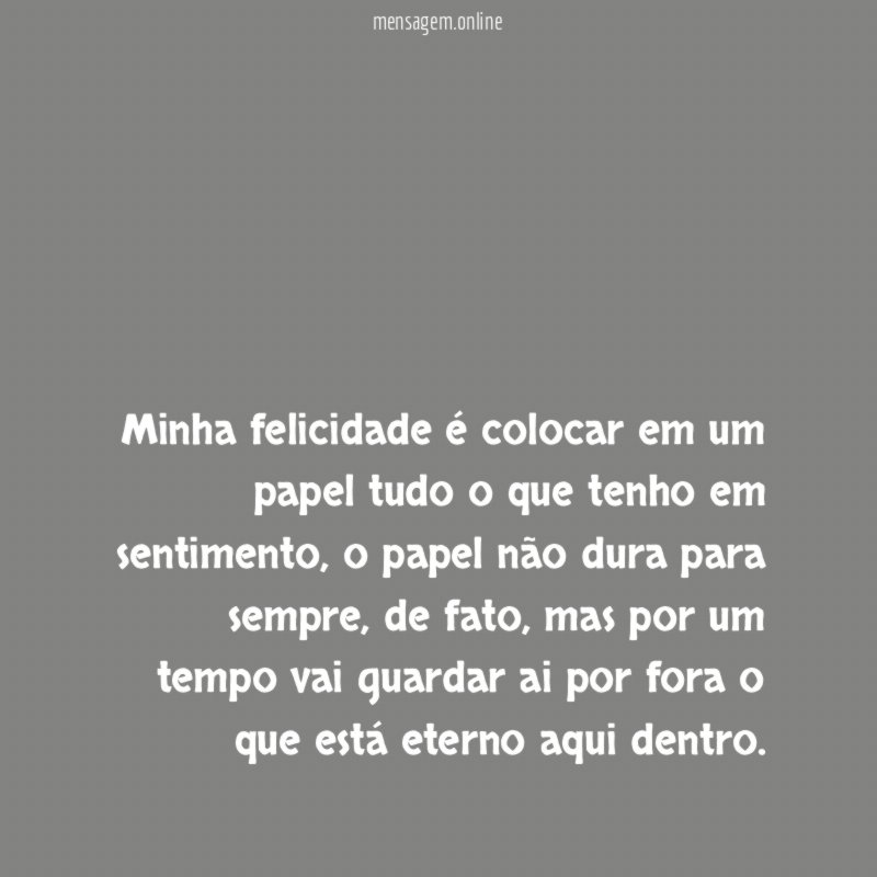 Minha felicidade é colocar em um papel tudo o que tenho em sentimento
