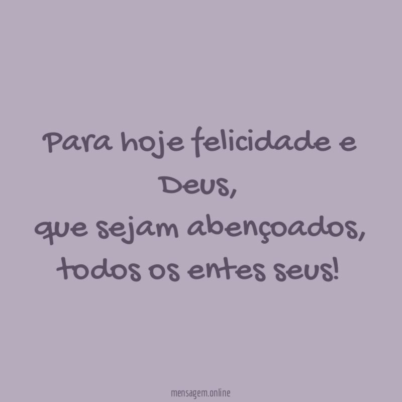Para hoje felicidade e Deus