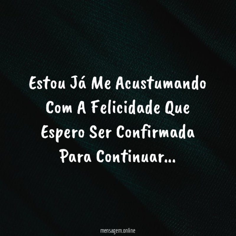 Estou Já Me Acustumando Com A Felicidade Que