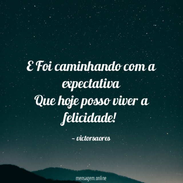E Foi caminhando com a expectativa Que hoje posso viver a felicidade