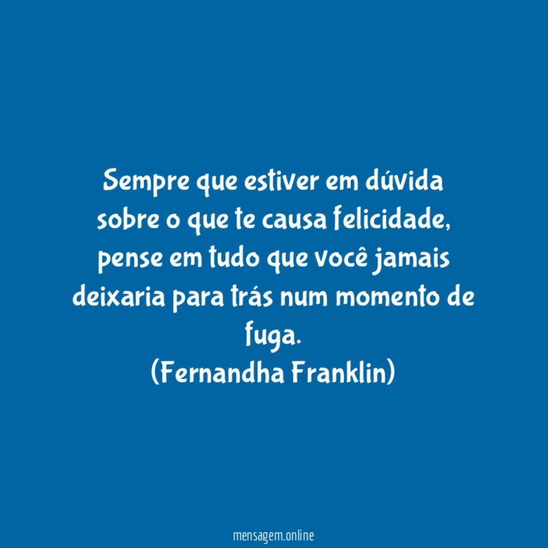 Sempre que estiver em dúvida sobre o que te causa felicidade, pense em tudo que você jamais deixaria para trás num momento de fuga.