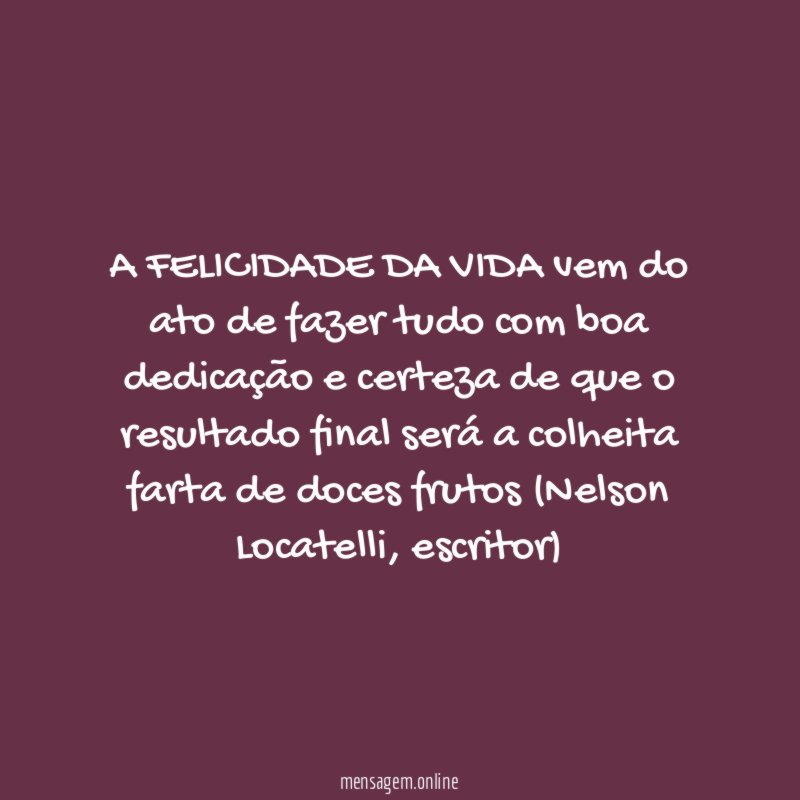 A FELICIDADE DA VIDA vem do ato de