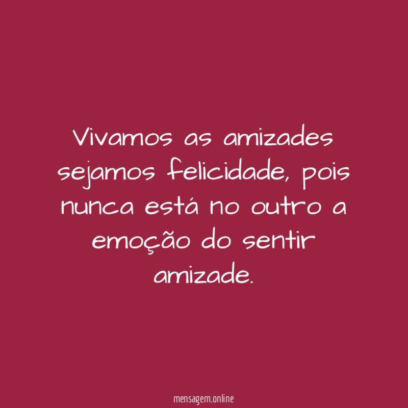 Vivamos as amizades sejamos felicidade