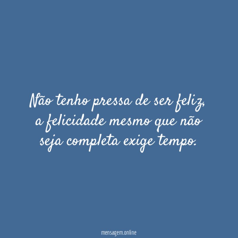 Não tenho pressa de ser feliz