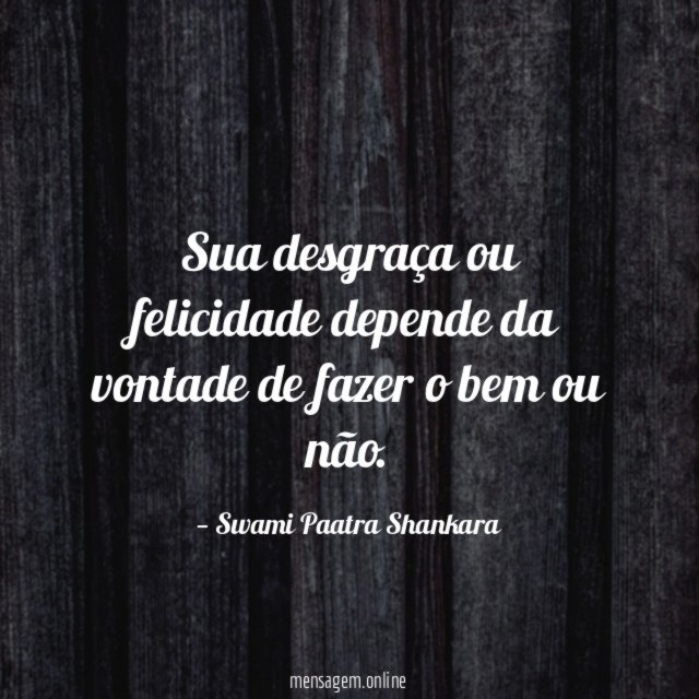 Sua desgraça ou felicidade depende da vontade de