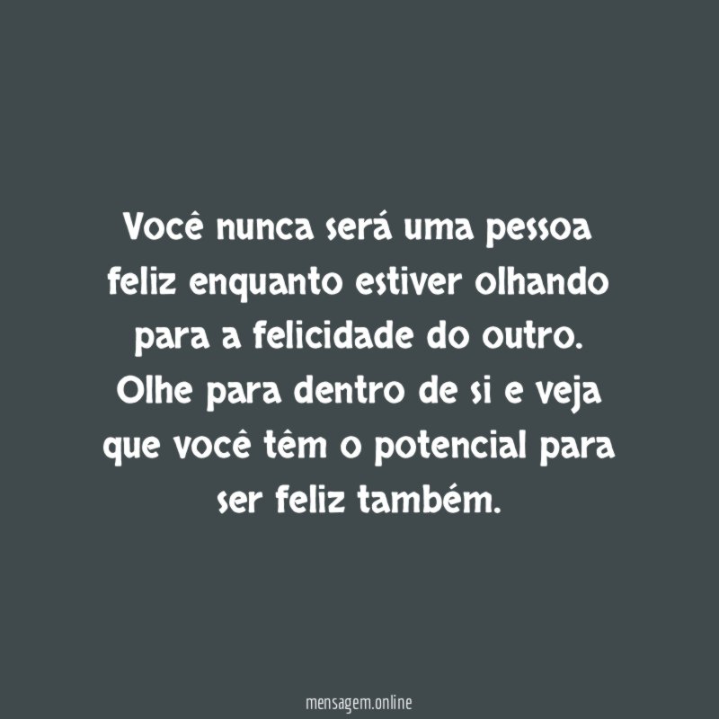 Você nunca será uma pessoa feliz enquanto estiver