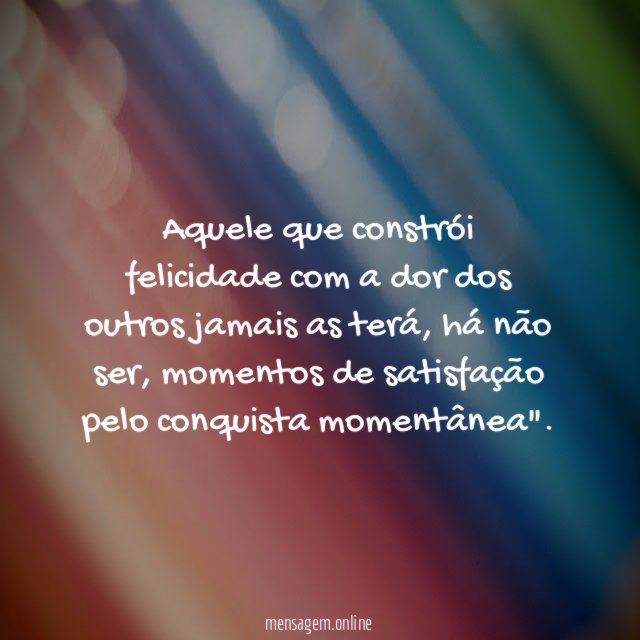 Aquele que constrói felicidade com a dor dos