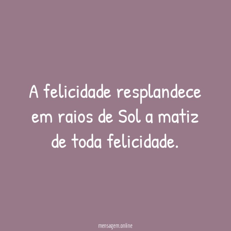 A felicidade resplandece em raios de Sol a matiz de toda felicidade