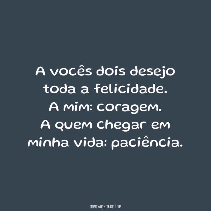 A vocês dois desejo toda a felicidade.