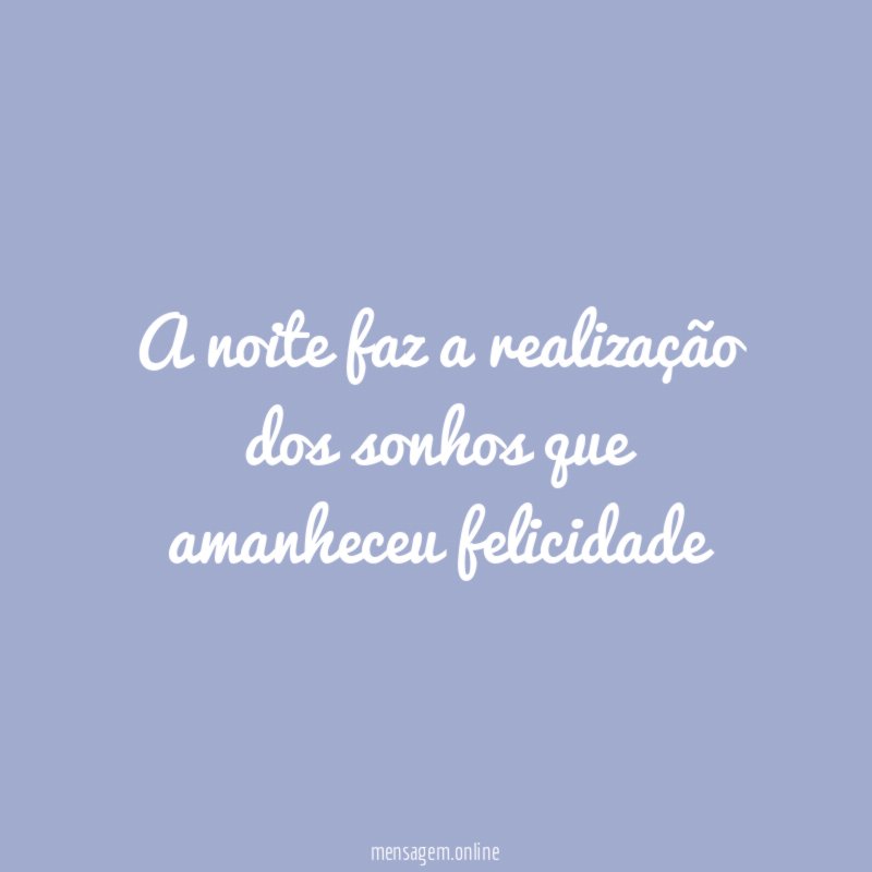 A noite faz a realização dos sonhos que amanheceu felicidade