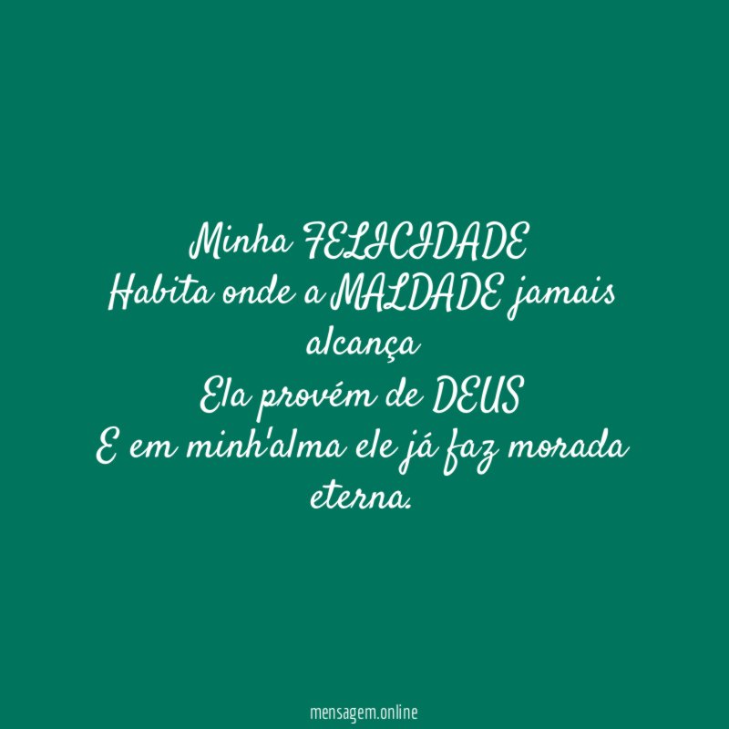 Minha FELICIDADE Habita onde a MALDADE jamais alcança Ela provém