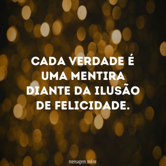 Cada verdade é uma mentira diante da ilusão de felicidade