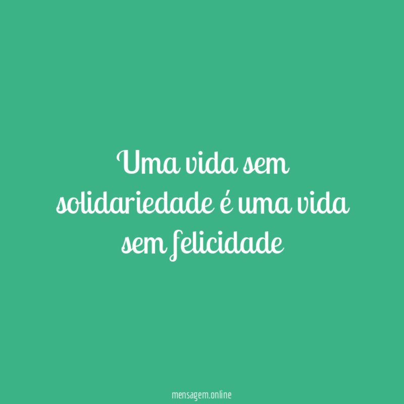 Uma vida sem solidariedade é uma vida sem felicidade"