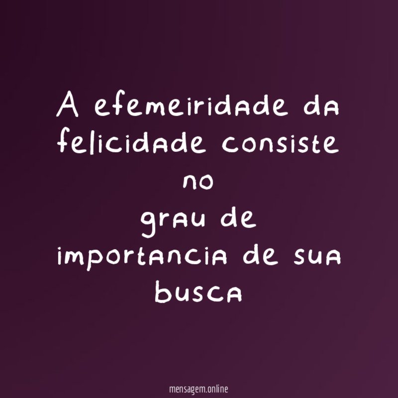 A efemeiridade da felicidade consiste no grau de importancia de sua busca