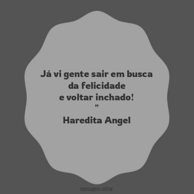 Já vi gente sair em busca da felicidade e voltar inchado