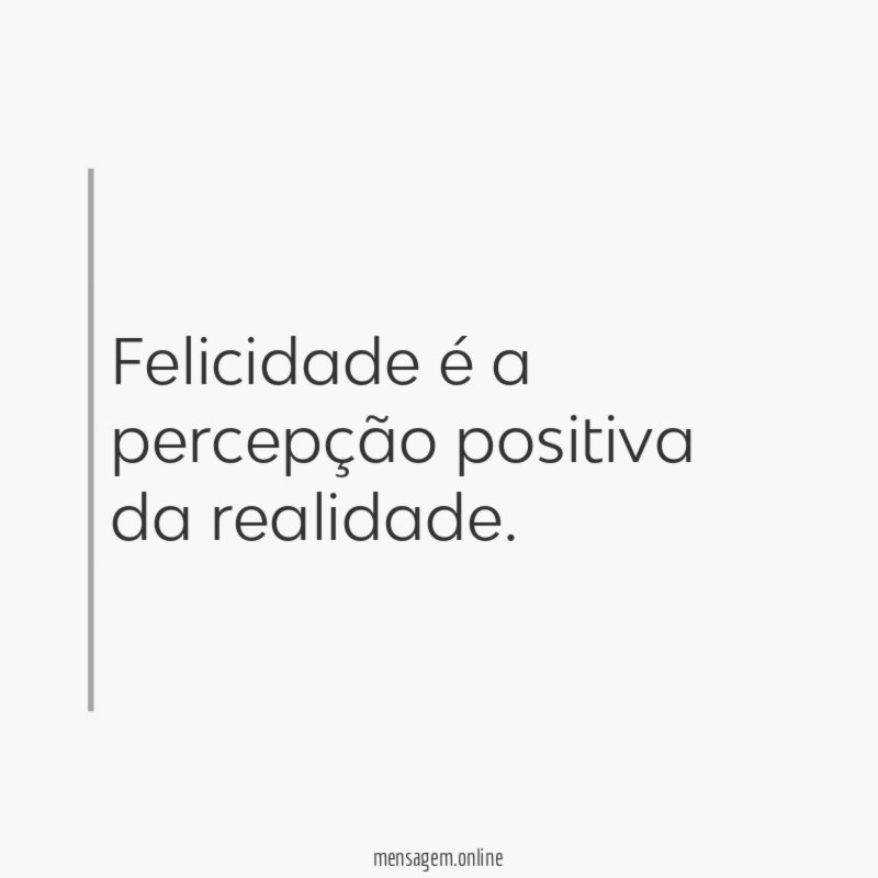 Felicidade é a percepção positiva da realidade