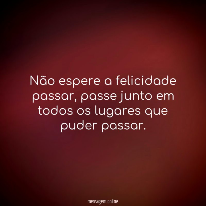 Não espere a felicidade passar