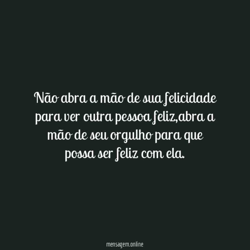 Não abra a mão de sua felicidade para