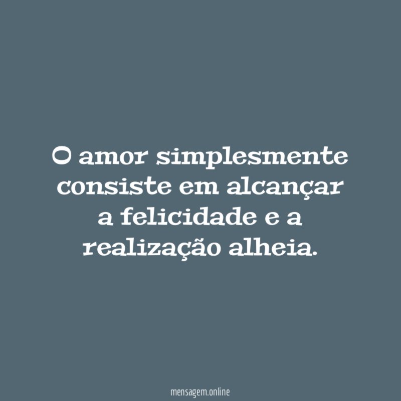 O amor simplesmente consiste em alcançar a felicidade