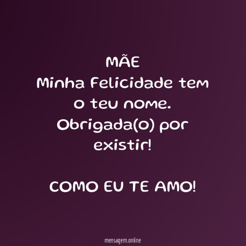 MÃE
Minha Felicidade tem o teu nome .
Obrigada(o) por existir!
