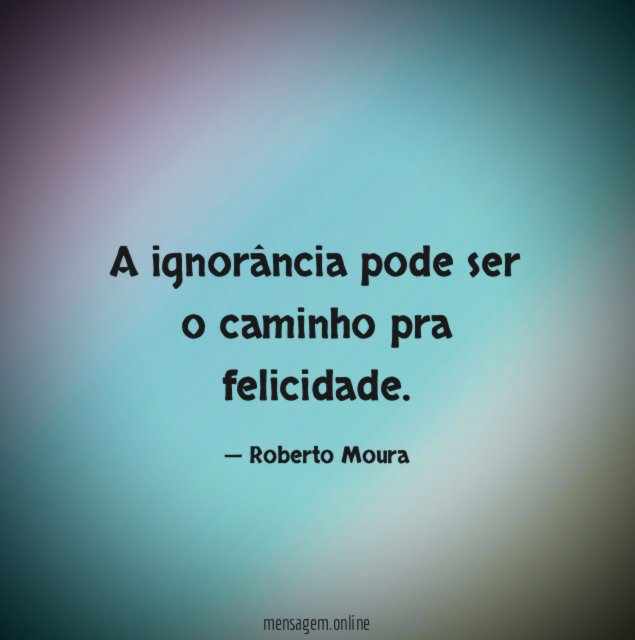 A ignorância pode ser o caminho pra felicidade