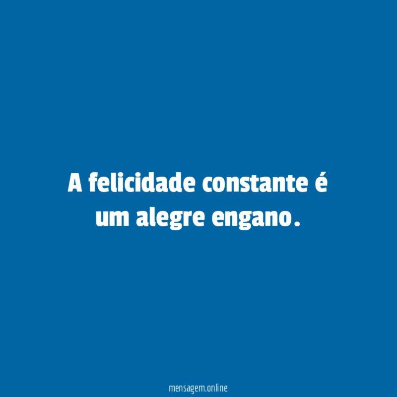 A felicidade constante é um alegre engano