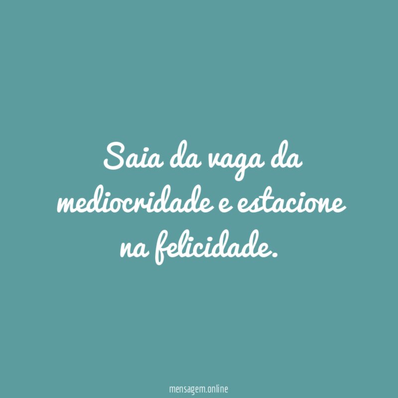 Saia da vaga da mediocridade e estacione na felicidade