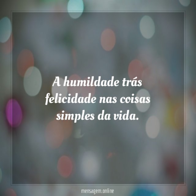 A humildade trás felicidade nas coisas simples da vida
