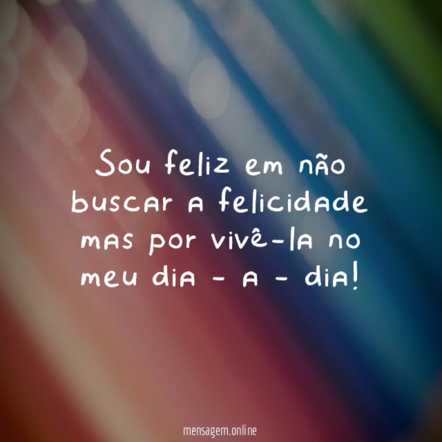 Sou feliz em não buscar a felicidade mas