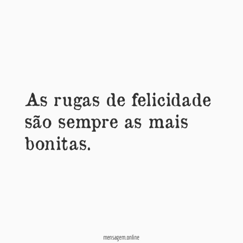As rugas de felicidade são sempre as mais bonitas