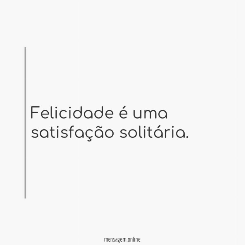 Felicidade é uma satisfação solitária