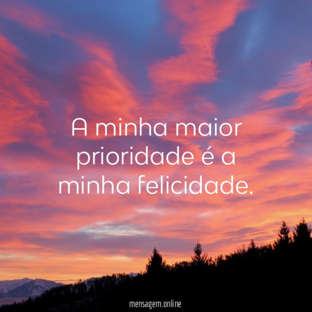 A minha maior prioridade é a minha felicidade