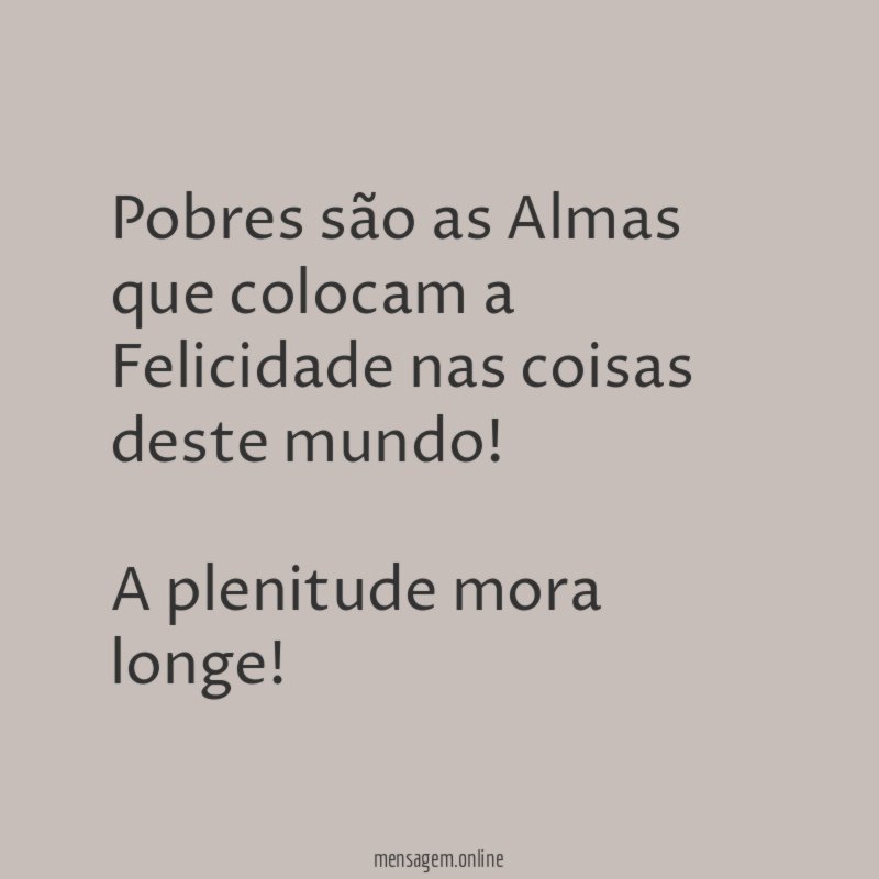 Pobres são as Almas que colocam a Felicidade