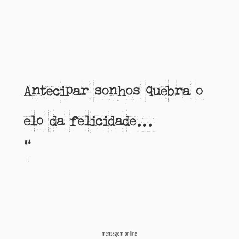 Antecipar sonhos quebra o elo da felicidade