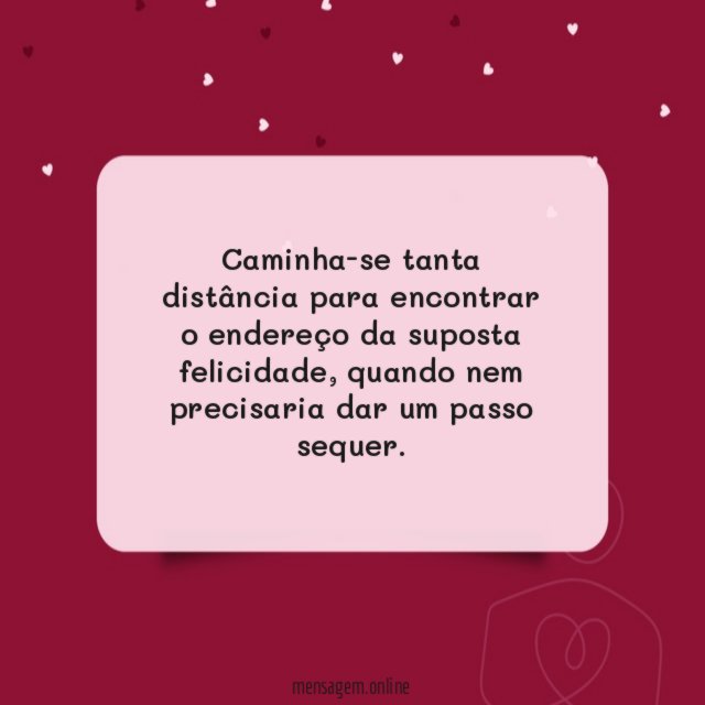 Caminha-se tanta distância para encontrar o endereço da suposta felicidade