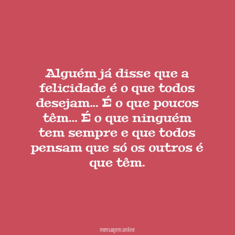 Alguém já disse que a felicidade é o que todos desejam