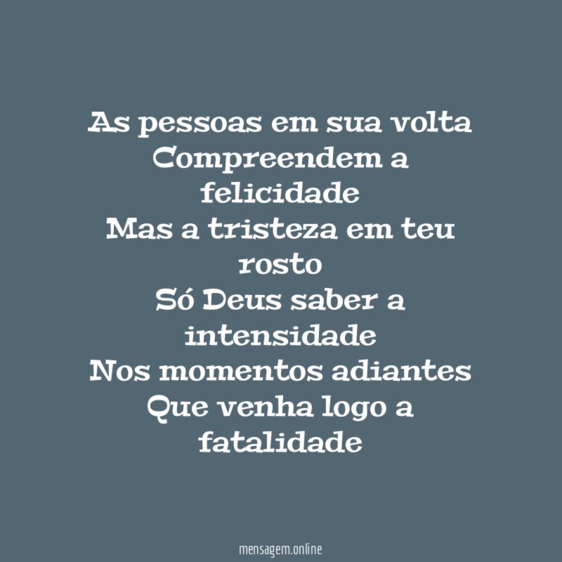 As pessoas em sua volta Compreendem a felicidade Mas a