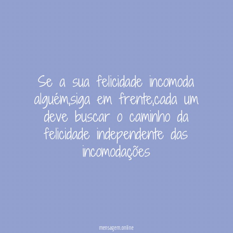 Se a sua felicidade incomoda alguém