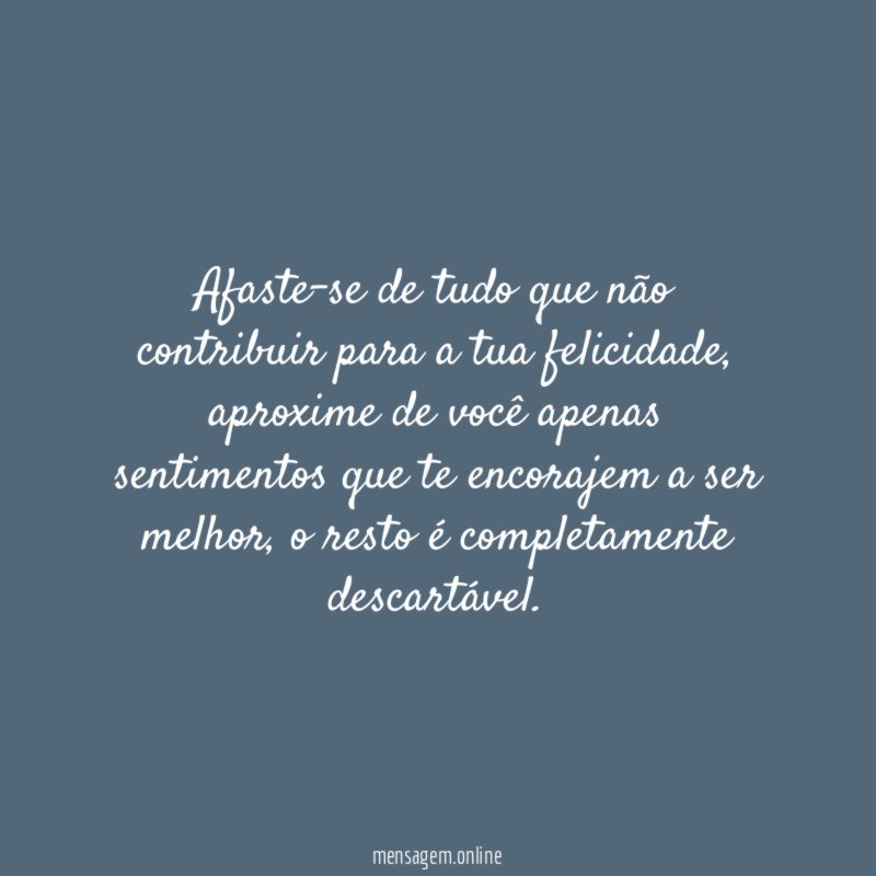Afaste-se de tudo que não contribuir para a tua felicidade