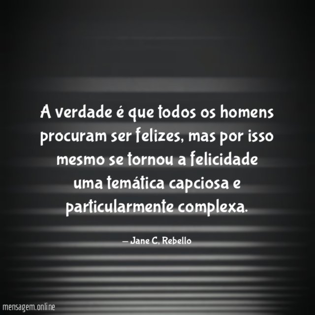 A verdade é que todos os homens procuram ser felizes