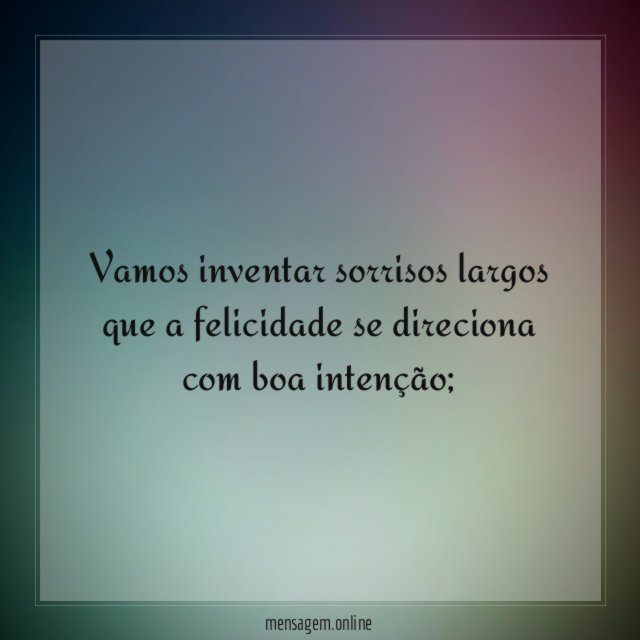 Vamos inventar sorrisos largos que a felicidade se