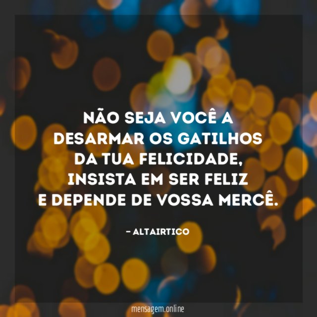 Não seja você a desarmar os gatilhos da tua felicidade