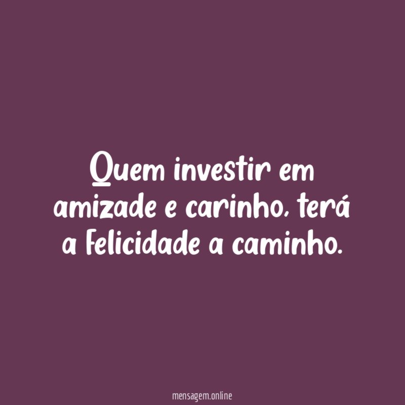 Quem investir em amizade e carinho