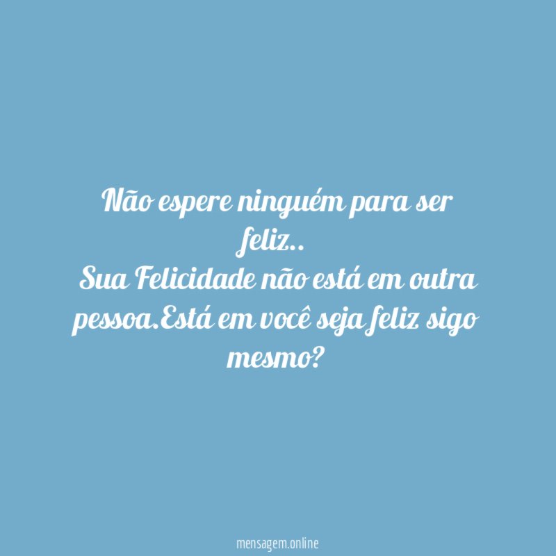 Não espere ninguém para ser feliz