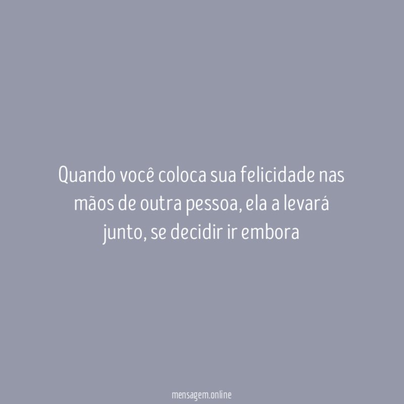 Quando você coloca sua felicidade nas mãos de outra pessoa